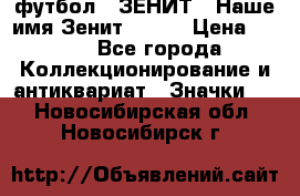 1.1) футбол : ЗЕНИТ - Наше имя Зенит № 019 › Цена ­ 499 - Все города Коллекционирование и антиквариат » Значки   . Новосибирская обл.,Новосибирск г.